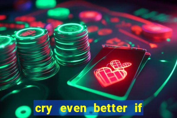 cry even better if you beg pt br